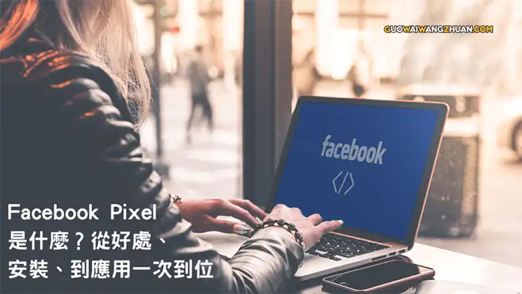 Facebook Pixel（脸书像素）是什么？从好处、安装、到应用一次到位-国外网赚博客
