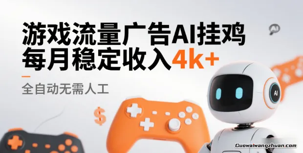 游戏流量广告，AI挂鸡，全自动无需人工，每月稳定收入4k+