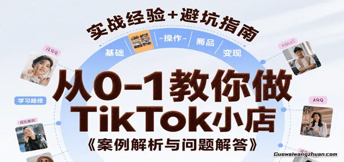 从0-1教你做TikTok小店，基础认知、小店操作、选品及变现等，附案例与常见问题解答