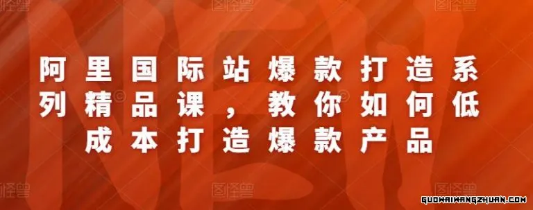 阿里国际站爆款打造系列精品课，教你如何低成本打造爆款产品