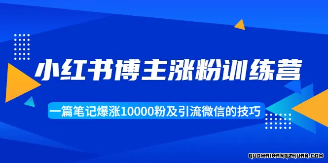 小红书博主涨粉训练营：一篇笔记爆涨10000粉及引流微信的技巧