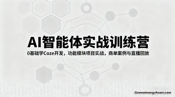 AI智能体实战训练营：0基础学Coze开发，功能模块项目实战，商单案例与直播回放