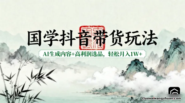 国学抖音带货玩法，AI生成内容+高利润选品，轻松月入1W+