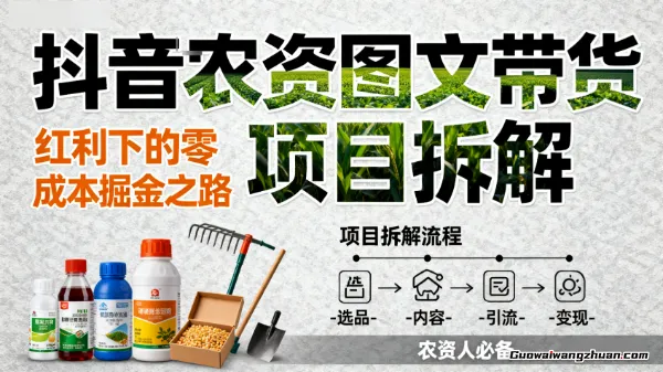 抖音农资图文带货项目拆解，红利下的零成本掘金之路