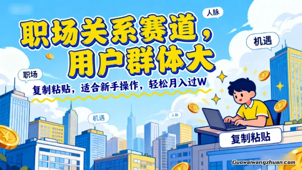 职场关系赛道，用户群体大，复制粘贴，适合新手操作，轻松月入过W