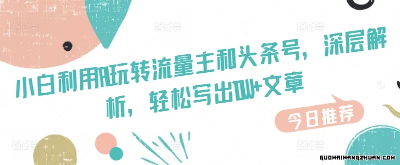 小白利用AI玩转流量主和头条号，深层解析，轻松写出10W+文章