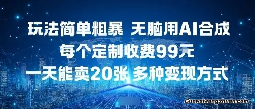 玩法简单粗曝，无脑用AI合成，每个定制收费99米，一天能搞10张，多种变现方式