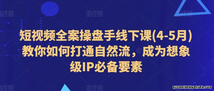 短视频全案操盘手线下课(4-5月)教你如何打通自然流，成为想象级IP必备要素