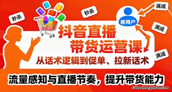 抖音直播带货运营课，从话术逻辑到促单、拉新话术，流量感知与直播节奏，提升带货能力