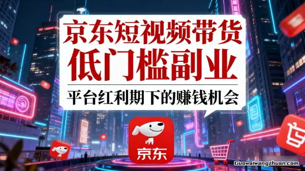 京东短视频带货：低门槛副业，平台红利期下的赚钱机会