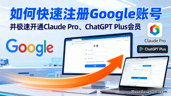 如何快速注册Google账号，并极速开通Claude Pro、ChatGPT Plus会员