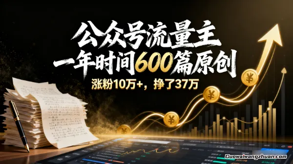 公众号流量主：一年的时间，600篇原创，涨粉10万+，挣了37万
