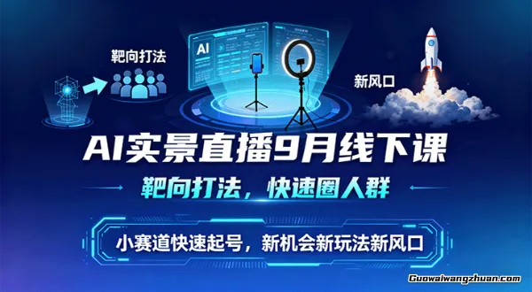 AI实景直播9月线下课，靶向打法，快速圈人群，小塞道快速起号，新机会新玩法新风口