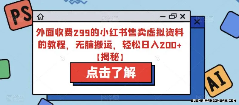 外面收费299的小红书售卖虚拟资料的教程，无脑搬运，轻松日入200+【揭秘】