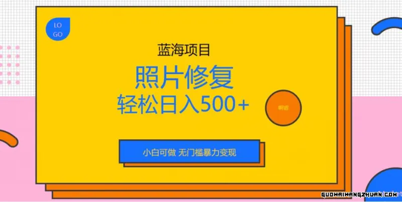 蓝海项目照片修复，轻松日入500+，小白可做无门槛火速变现【揭秘】