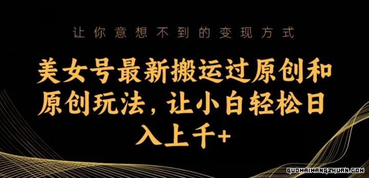 美女号搬运过原创和原创玩法，让小白轻松日入上千+【揭秘】