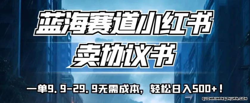 蓝海赛道小红书卖协议书，一单9.9-29.9无需成本，轻松日入500+!【揭秘】