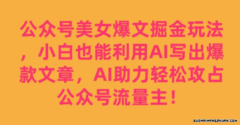 公众号美女爆文掘金玩法，小白也能利用AI写出爆款文章，AI助力轻松攻占公众号流量主【揭秘】