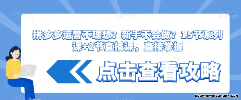 拼多多运营不理想？新手不会做？​15节系列课+2节直播课，直接掌握