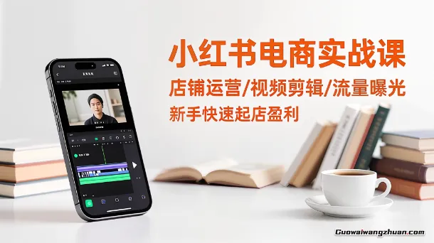 小红书电商实战课：店铺运营/视频剪辑/流量曝光，新手快速起店盈利