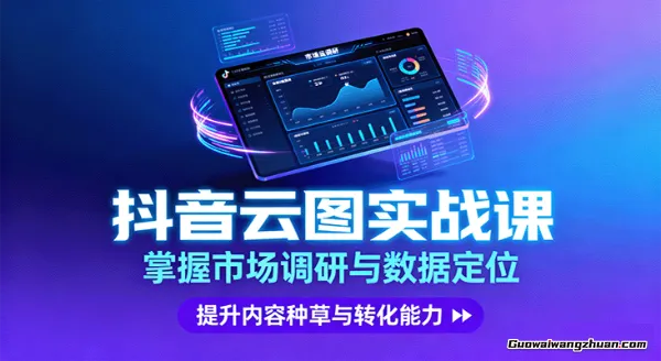 抖音云图实战，掌握市场调研与数据定位，提升内容种草与转化能力