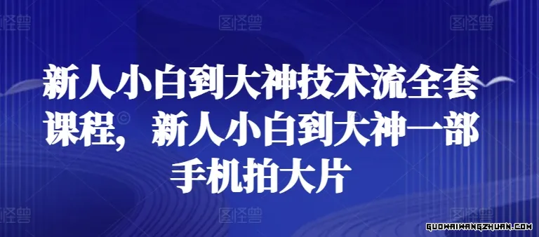 新人小白到大神技术流全套课程，新人小白到大神一部手机拍大片
