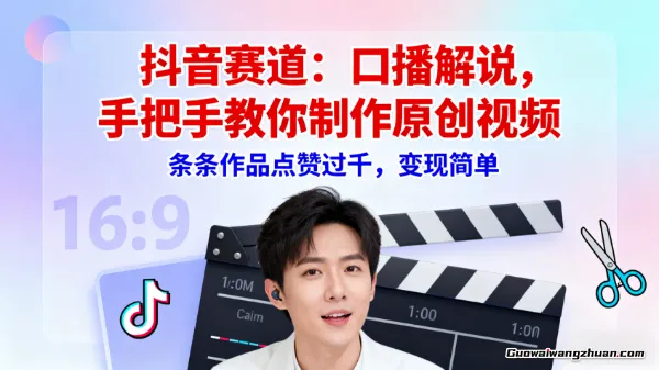 抖音赛道：口播解说，手把手教你制作原创视频，条条作品点赞过千，变现简单