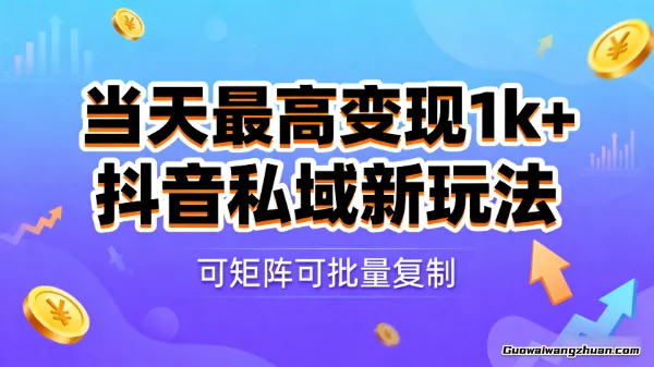 当天最高变现1k+，抖音私域新玩法，可矩阵可批量复制