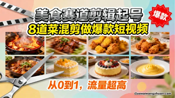 美食赛道剪辑起号,8道菜混剪做爆款短视频,从0到1,流量超高