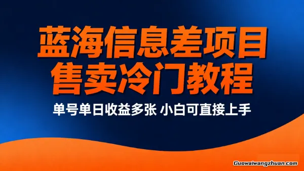 蓝海信息差项目，售卖冷门教程，单号单日收益多张，小白可直接上手
