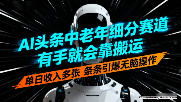 AI头条中老年细分赛道，有手就会靠搬运，单日收入多张，条条引爆无脑操作
