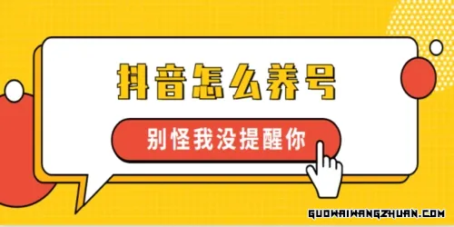 抖音如何养号快速涨粉？抖音养号攻略：手把手教你快速涨粉，打造爆款账号！
