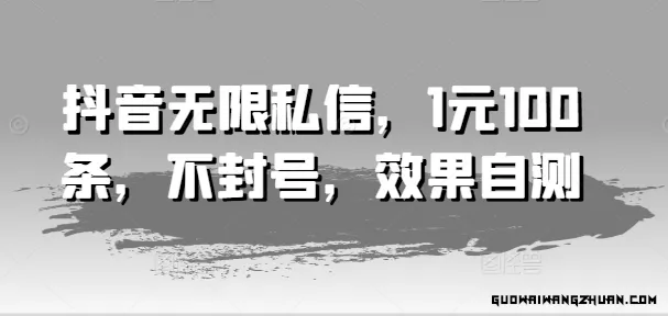 抖音无限私信，1元100条，不封号，效果自测