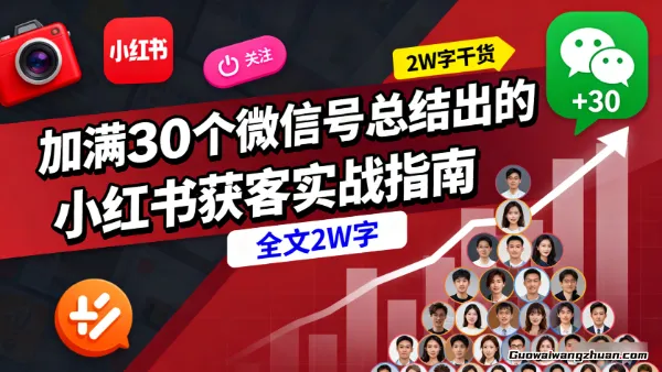 加满30个微信号总结出的，小红书获客实战指南，全文2W字