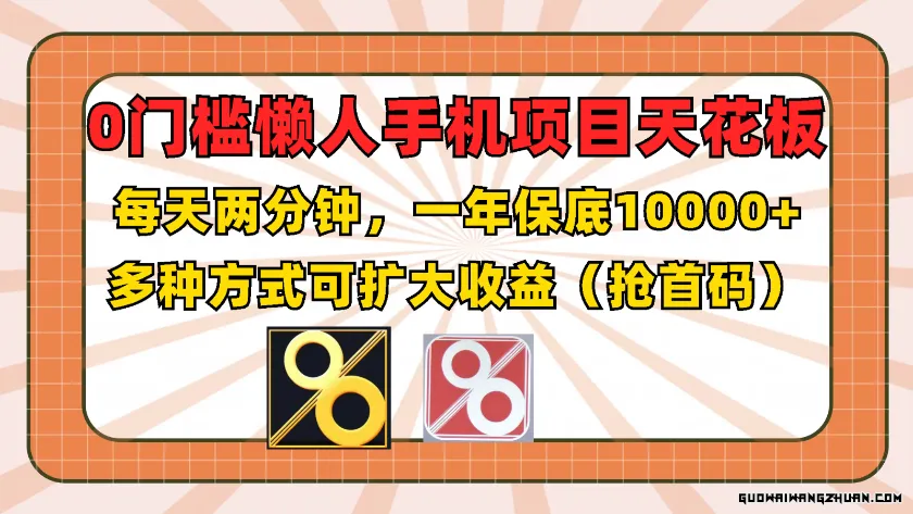 0门槛懒人手机项目，每天2分钟，一年10000+多种方式可扩大收益（抢首码）