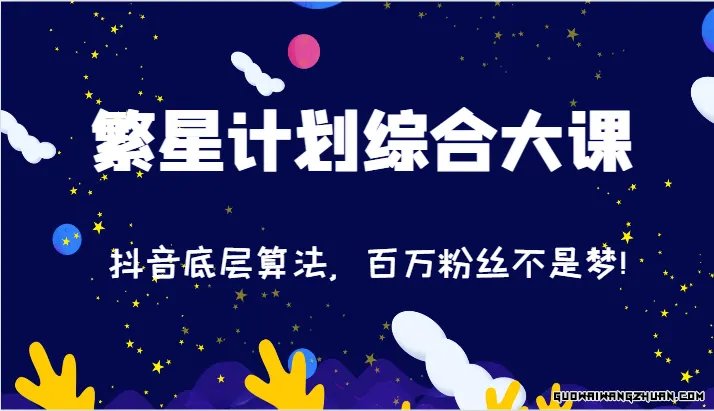 2024繁星计划综合大课：抖音底层算法，百万粉丝不是梦!（77节）