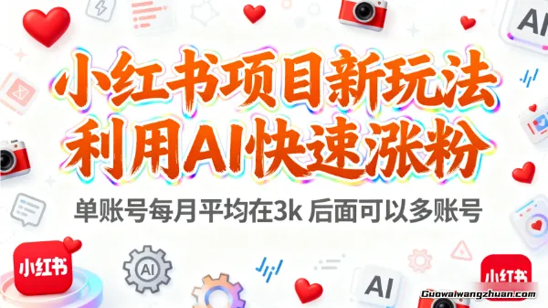 小红书项目新玩法，利用AI快速涨粉，单账号每月平均在3k，后面可以多账号，手把手教会