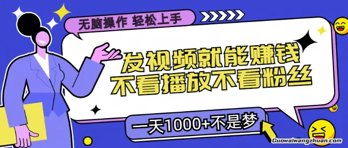 无脑操作，发视频就能赚钱，不看播放不看粉丝，小白轻松上手，一天1000+不是梦
