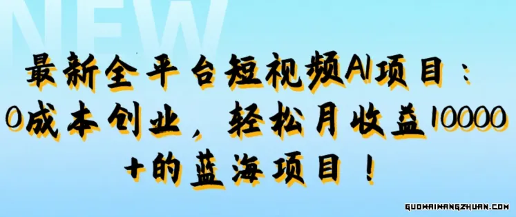 全平台短视频AI项目：0成本创业，轻松月收益1w+的蓝海项目!