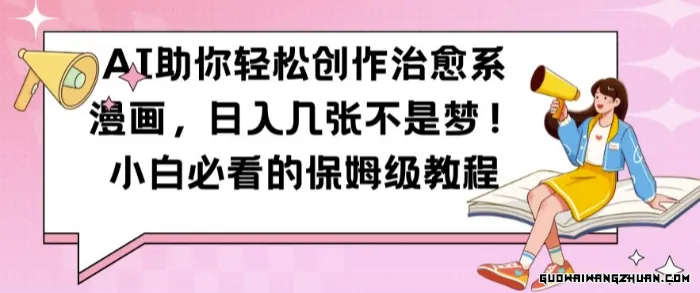AI助你轻松创作治愈系漫画，日入几张不是梦，小白必看的保姆级教程