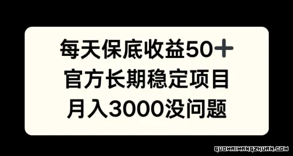 每天收益保底50+，官方长期稳定项目，月入3000没问题【揭秘】