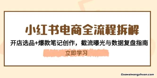 小红书电商全流程拆解：开店选品+爆款笔记创作，截流曝光与数据复盘指南