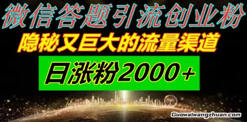 微信答题引流创业粉，隐秘又巨大的流量渠道一小时引流200人，日涨粉2000+