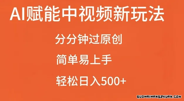 AI赋能中视频新玩法，分分钟过原创，简单易上手，轻松日入500+