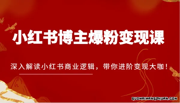 小红书博主爆粉变现课，深入解读小红书商业逻辑，带你进阶变现大咖！