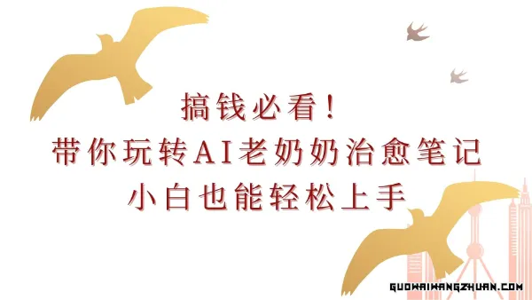 搞钱必看！带你玩转AI老奶奶治愈笔记，小白也能轻松上手！