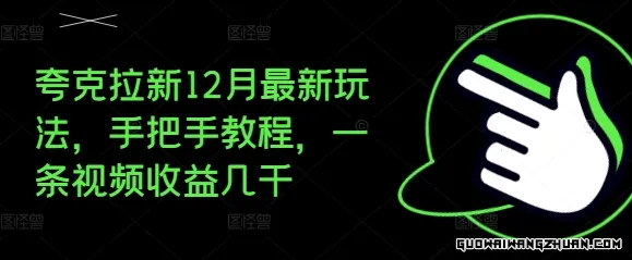 夸克拉新12月新玩法，手把手教程，一条视频收益几千