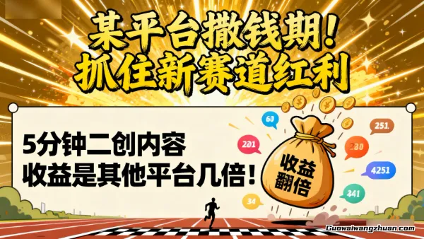 某平台撒钱期！抓住新赛道红利，5分钟二创内容，收益是其他平台几倍！