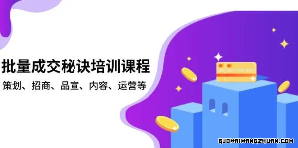批量成交秘诀培训课程，策划、招商、品宣、内容、运营等