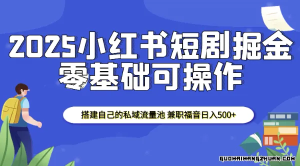 2025小红书短剧掘金，搭建自己的私域流量池，兼职福音日入5张